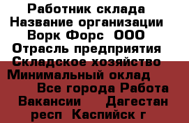 Работник склада › Название организации ­ Ворк Форс, ООО › Отрасль предприятия ­ Складское хозяйство › Минимальный оклад ­ 60 000 - Все города Работа » Вакансии   . Дагестан респ.,Каспийск г.